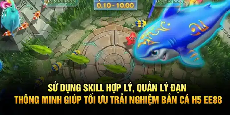 Sử dụng skill hợp lý, quản lý đạn thông minh giúp tối ưu trải nghiệm Bắn Cá H5 EE88