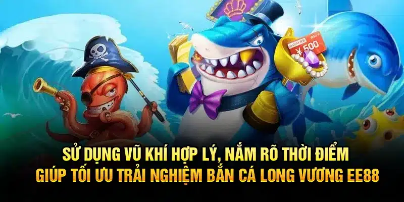 Sử dụng vũ khí hợp lý, nắm rõ thời điểm giúp tối ưu trải nghiệm Bắn Cá Long Vương EE88