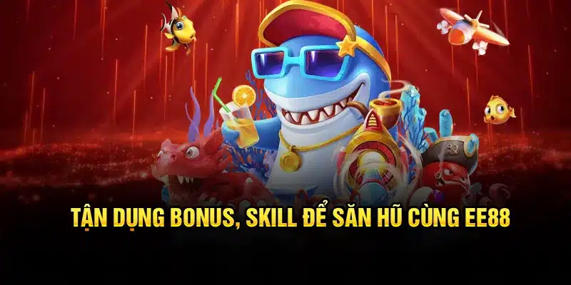 Tận dụng bonus, skill để săn hũ cùng EE88