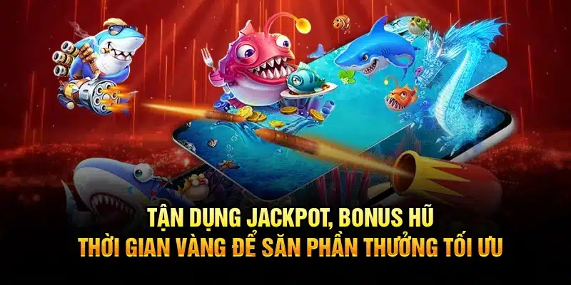 Tận dụng jackpot, bonus hũ, thời gian vàng để săn phần thưởng tối ưu