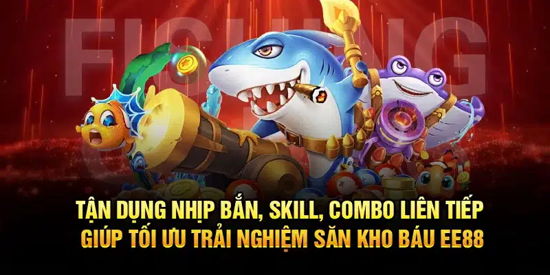 Tận dụng nhịp bắn, skill, combo liên tiếp giúp tối ưu trải nghiệm săn kho báu EE88