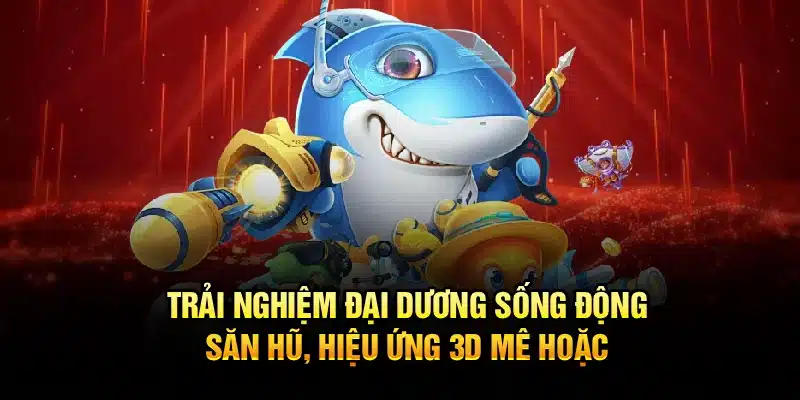 Trải nghiệm đại dương sống động, săn hũ, hiệu ứng 3D mê hoặc