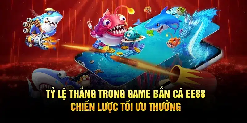 Tỷ Lệ Thắng Trong Game Bắn Cá EE88: Chiến Lược Tối Ưu Thưởng