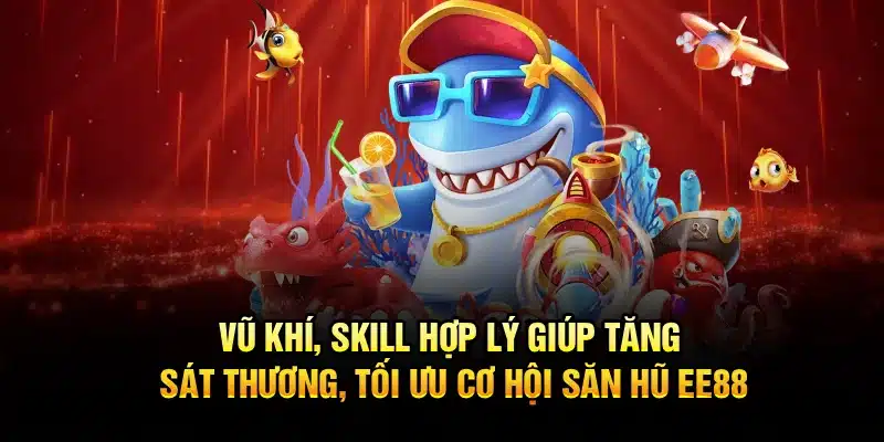 Vũ khí, skill hợp lý giúp tăng sát thương, tối ưu cơ hội săn hũ EE88