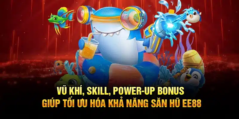 Vũ khí, skill, power-up bonus giúp tối ưu hóa khả năng săn hũ EE88