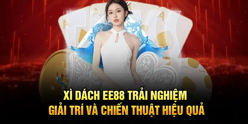 Xì Dách EE88 – Trải Nghiệm Giải Trí Và Chiến Thuật Hiệu Quả
